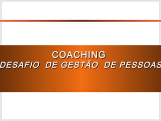 COACHINGCOACHING
DESAFIO DE GESTÃO DE PESSOASDESAFIO DE GESTÃO DE PESSOAS
 