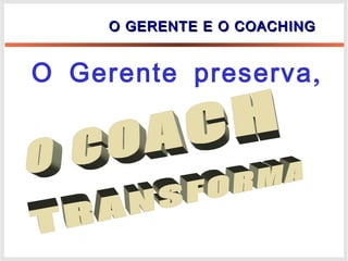 O GERENTE E O COACHINGO GERENTE E O COACHING
,O Gerente preserva
 