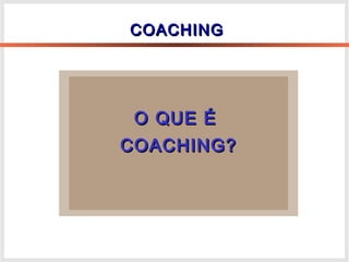 O QUE ÉO QUE É
COACHING?COACHING?
COACHINGCOACHING
 