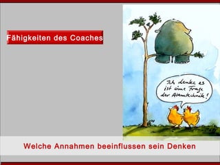 Fähigkeiten des Coaches
Welche Annahmen beeinflussen sein Denken
 