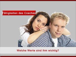 Fähigkeiten des Coaches
Welche Werte sind ihm wichtig?
 