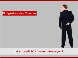 Fähigkeiten des Coaches
Ist er „ehrlich“ in seinen Aussagen?
 