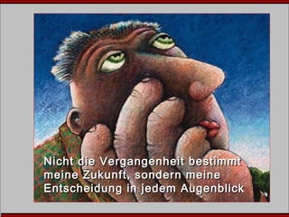 Nicht die Vergangenheit bestimmtNicht die Vergangenheit bestimmt
meine Zukunft, sondern meinemeine Zukunft, sondern meine
Entscheidung in jedem AugenblickEntscheidung in jedem Augenblick
 