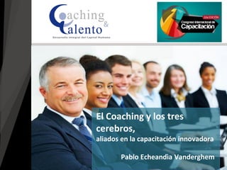 Pablo Echeandìa Vanderghem
El Coaching y los tres
cerebros,
aliados en la capacitación innovadora
 