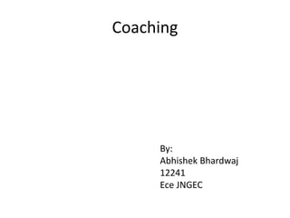 Coaching
By:
Abhishek Bhardwaj
12241
Ece JNGEC
 