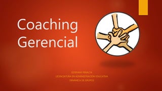 Coaching
Gerencial
ESTEFANY PERALTA
LICENCIATURA EN ADMINISTRACIÓN EDUCATIVA
DINÁMICA DE GRUPOS
 