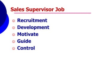  Recruitment
 Development
 Motivate
 Guide
 Control
Sales Supervisor Job
 