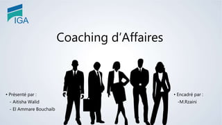 Coaching d’Affaires
• Présenté par :
- Aitisha Walid
- El Ammare Bouchaib
• Encadré par :
-M.Rzaini
 