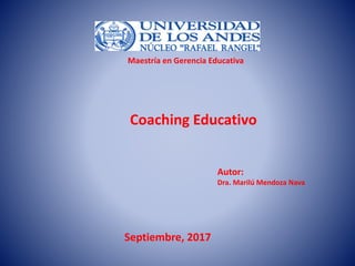Maestría en Gerencia Educativa
Coaching Educativo
Autor:
Dra. Marilú Mendoza Nava
Septiembre, 2017
 