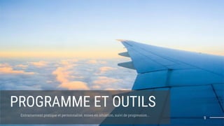 PROGRAMME ET OUTILS
Entrainement pratique et personnalisé, mises en situation, suivi de progression...
9
 