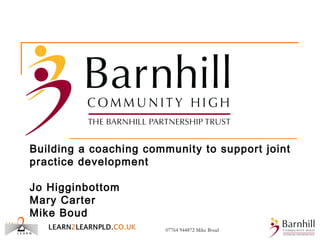 Building a coaching community to support joint
practice development
Jo Higginbottom
Mary Carter
Mike Boud
07764 944872 Mike Boud
 