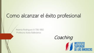 Como alcanzar el éxito profesional
Yesenia Rodriguez 6-706-1882
Profesora Itzela Ballesteros
Coaching
 