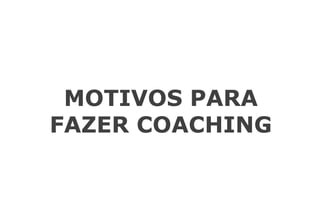 MOTIVOS PARA
FAZER COACHING
 