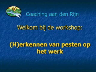 Coaching aan den Rijn Welkom bij de workshop: (H)erkennen van pesten op het werk 
