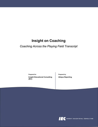 Insight on Coaching
Coaching Across the Playing Field Transcript




      Prepared for:                    Prepared by:

      Insight Educational Consulting   Ubiqus Reporting
      (IEC)
 