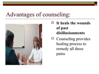 Advantages of counseling:
 It heals the wounds
of past
disillusionments
 Counseling provides
healing process to
remedy all these
pains
 