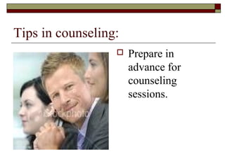 Tips in counseling:
 Prepare in
advance for
counseling
sessions.
 