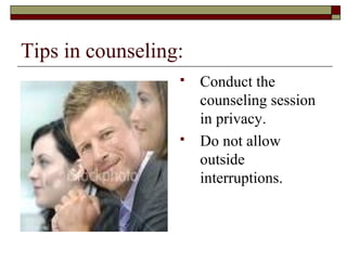 Tips in counseling:
 Conduct the
counseling session
in privacy.
 Do not allow
outside
interruptions.
 