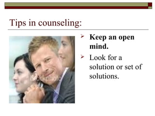 Tips in counseling:
 Keep an open
mind.
 Look for a
solution or set of
solutions.
 