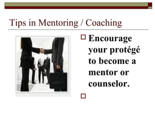 Tips in Mentoring / Coaching
 Encourage
your protégé
to become a
mentor or
counselor.

 