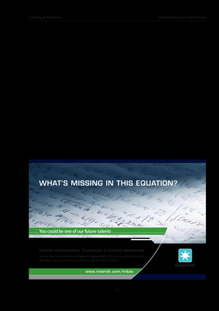 Download free ebooks at bookboon.com
Coaching & Mentoring
17
Understanding Poor Performance
 The job isn’t right for them
In the end, there are some times when the lack of performance is due to the fact that the job and
the employee are simply not right for each other. You may try to work with the employee and
improve their performance, but nothing seems to work. In these cases, you may need to accept
that the job is simply a bad fit for the employee.
You have several options in this situation. You can attempt to find another position for the
employee within the organization, you can attempt to reorganize job duties in order to make the
job a better fit, or you can decide that it is time for the employee to move on. We’ll discuss this
situation more later on.
These are the main reasons that an employee may have a performance issue, but remember that there are
others. Also realize that what you think is the problem at first glance may not actually be the issue at all.
You will need to be willing to have open communication with your employee in order to identify the root
cause. Only when you understand why the employee is having trouble with performing up to standard will
you be able to help them get there.
2.3 More Discussion on Attitude Problems
When you have an employee who has a bad attitude, we discussed that it is often a symptom of another
problem. You are confident that this employee is able to do the job, that they have the needed skills and
abilities, but for some reason they are not currently doing so.
what‘s missing in this equation?
MAERSK INTERNATIONAL TECHNOLOGY & SCIENCE PROGRAMME
You could be one of our future talents
Are you about to graduate as an engineer or geoscientist? Or have you already graduated?
If so, there may be an exciting future for you with A.P. Moller - Maersk.
www.maersk.com/mitas
Please
click
the
advert
 