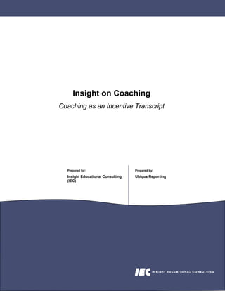 Insight on Coaching
Coaching as an Incentive Transcript




  Prepared for:                    Prepared by:

  Insight Educational Consulting   Ubiqus Reporting
  (IEC)
 