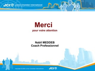 Merci  pour votre attention Nabil MEDDEB Coach Professionnel Tel.Portable :  98 69 77 17 