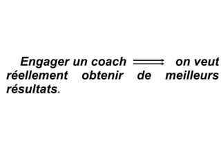 Engager un coach  on veut réellement obtenir de meilleurs résultats . 