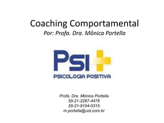Coaching Comportamental
Por: Profa. Dra. Mônica Portella
Profa. Dra. Mônica Portella
55-21-2267-4475
55-21-9104-0315
m.portella@uol.com.br
 