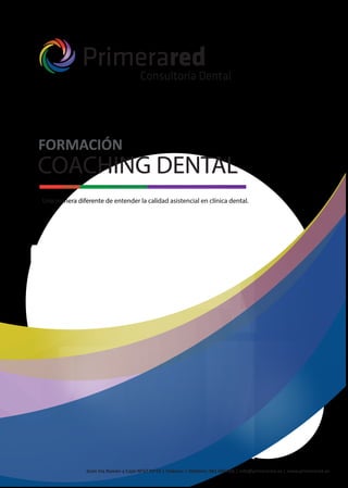 COACHING DENTAL
FORMACIÓN
Una manera diferente de entender la calidad asistencial en clínica dental.
Gran Vía Ramón y Cajal Nº37 Ptª15 | Valencia | Teléfono: 961 048 006 | info@primerared.es | www.primerared.es
 