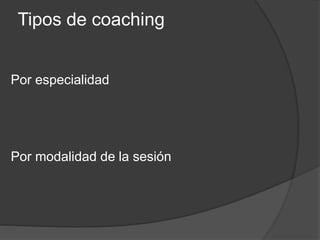 Tipos de coaching
Por especialidad
Por modalidad de la sesión
 