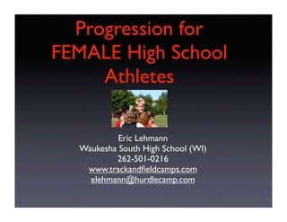 Distance Training
  Progression for
FEMALE High School
      Athletes

            Eric Lehmann
   Waukesha South High School (WI)
           262-501-0216
    www.trackandﬁeldcamps.com
     elehmann@hurdlecamp.com