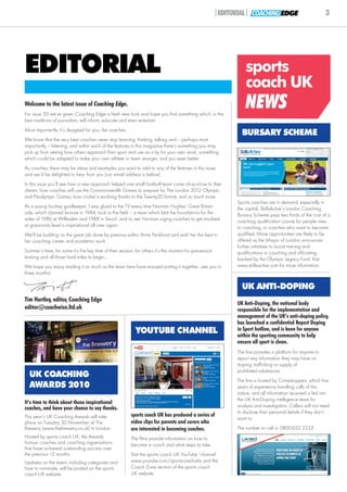 |EDITORIAL| COACHING EDGE                           3




EDITORIAL                                                                                                        sports
                                                                                                                 coach UK
Welcome to the latest issue of Coaching Edge.
For issue 20 we’ve given Coaching Edge a fresh new look and hope you find something which, in the
                                                                                                                 NEWS
best traditions of journalism, will inform, educate and even entertain.
Most importantly, it’s designed for you, the coaches.
                                                                                                               BURSARY SCHEME
We know that the very best coaches never stop learning, thinking, talking and – perhaps most
importantly – listening, and within each of the features in this magazine there’s something you may
pick up from seeing how others approach their sport and use as a tip for your own work, something
which could be adapted to make your own athlete or team stronger, and you even better.
As coaches, there may be ideas and examples you want to add to any of the features in this issue,
and we’d be delighted to hear from you (our email address is below).
In this issue you’ll see how a new approach helped one small football team come oh-so-close to their
dream, how coaches will use the Commonwealth Games to prepare for The London 2012 Olympic
and Paralympic Games, how cricket is evolving thanks to the Twenty20 format, and so much more.
                                                                                                             Sports coaches are in demand, especially in
As a young hockey goalkeeper, I was glued to the TV every time Norman Hughes’ Great Britain                  the capital. SkillsActive’s London Coaching
side, which claimed bronze in 1984, took to the field – a team which laid the foundations for the            Bursary Scheme pays two thirds of the cost of a
sides of 1986 at Willesden and 1988 in Seoul...and to see Norman urging coaches to get involved              coaching qualification course for people new
at grass-roots level is inspirational all over again.                                                        to coaching, or coaches who want to become
We’ll be building on the great job done by previous editor Anne Pankhurst and wish her the best in           qualified. More opportunities are likely to be
her coaching career and academic work.                                                                       offered as the Mayor of London announces
                                                                                                             further initiatives to boost training and
Summer’s here, for some it’s the key time of their season, for others it’s the moment for pre-season         qualifications in coaching and officiating,
training and all those hard miles to begin...                                                                backed by the Olympic Legacy Fund. Visit
We hope you enjoy reading it as much as the team here have enjoyed putting it together...see you in          www.skillsactive.com for more information.
three months!

                                                                                                               UK ANTI-DOPING
Tim Hartley, editor, Coaching Edge
                                                                                                             UK Anti-Doping, the national body
editor@coachwise.ltd.uk                                                                                      responsible for the implementation and
                                                                                                             management of the UK’s anti-doping policy,
                                                                                                             has launched a confidential Report Doping
                                                           YOUTUBE CHANNEL                                   in Sport hotline, and is keen for anyone
                                                                                                             within the sporting community to help
                                                                                                             ensure all sport is clean.
                                                                                                             The line provides a platform for anyone to
                                                                                                             report any information they may have on
                                                                                                             doping, trafficking or supply of
                                                                                                             prohibited substances.
  UK COACHING
                                                                                                             The line is hosted by Crimestoppers, which has
  AWARDS 2010                                                                                                years of experience handling calls of this
                                                                                                             nature, and all information received is fed into
                                                                                                             the UK Anti-Doping intelligence team for
It’s time to think about those inspirational
coaches, and have your chance to say thanks.                                                                 analysis and investigation. Callers will not need
                                                                                                             to disclose their personal details if they don’t
This year’s UK Coaching Awards will take                sports coach UK has produced a series of
                                                                                                             want to.
place on Tuesday 30 November at The                     video clips for parents and carers who
Brewery (www.thebrewery.co.uk) in London.               are interested in becoming coaches.                  The number to call is: 0800-032 2332.
Hosted by sports coach UK, the Awards                   The films provide information on how to
honour coaches and coaching organisations               become a coach and what steps to take.
that have achieved outstanding success over
the previous 12 months.                                 Visit the sports coach UK YouTube ‘channel’
Updates on the event, including categories and          www.youtube.com/sportscoachuktv and the
how to nominate, will be posted on the sports           Coach Zone section of the sports coach
coach UK website.                                       UK website.
 
