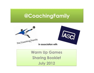 @CoachingFamily
Warm Up Games
Sharing Booklet
July 2012
Warm Up Games
Sharing Booklet
July 2012
In association with
 