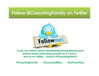 Follow @CoachingFamily on Twitter
If you are serious about developing young players and
serious about improving yourself as a coach...
Join us on Twitter... Search @CoachingFamily
#CoachingFamily #CoachesBible #LetThemPlay
 