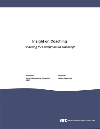 Insight on Coaching
Coaching for Entrepreneurs Transcript




 Prepared for:                    Prepared by:

 Insight Educational Consulting   Ubiqus Reporting
 (IEC)
 
