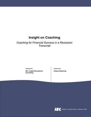 Insight on Coaching
Coaching for Financial Success in a Recession
                  Transcript




       Prepared for:              Prepared by:

       IEC: Insight Educational   Ubiqus Reporting
       Consulting
 