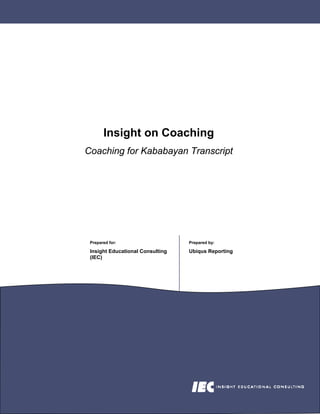 Insight on Coaching
Coaching for Kababayan Transcript




 Prepared for:                    Prepared by:

 Insight Educational Consulting   Ubiqus Reporting
 (IEC)
 
