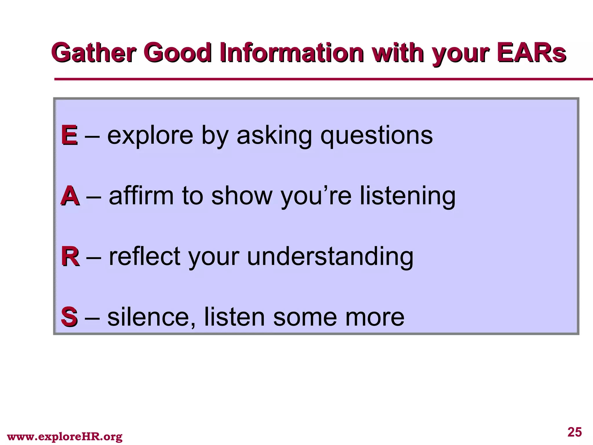 Gather Good Information with your EARs E  – explore by asking questions A  – affirm to show you’re listening R  – reflect your understanding S  – silence, listen some more 