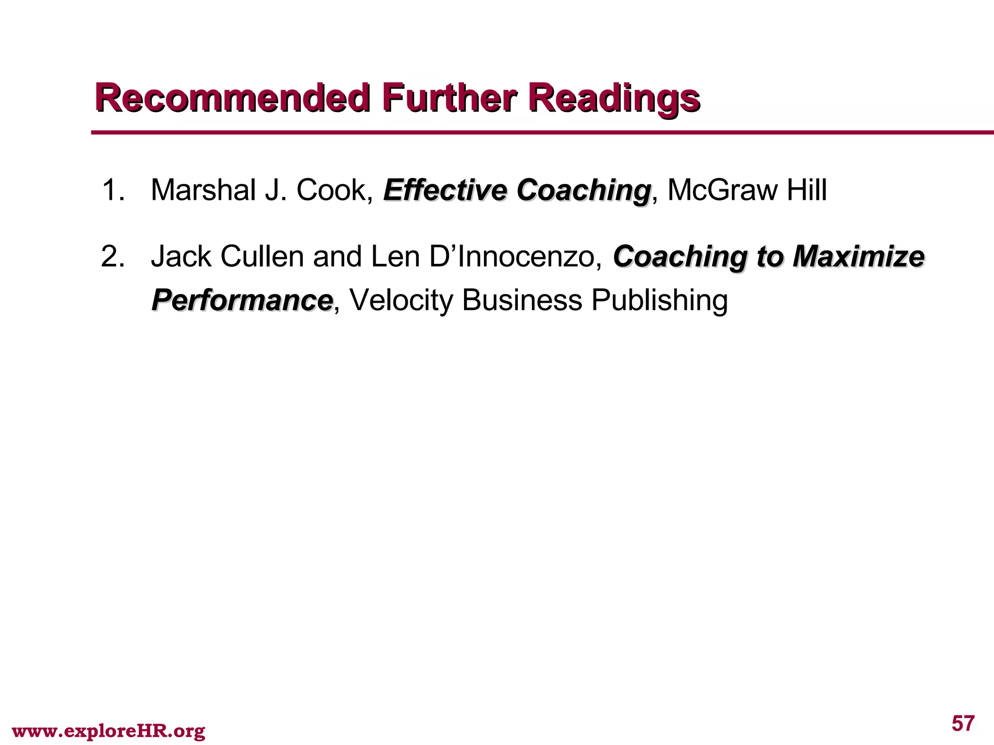 Recommended Further Readings Marshal J. Cook,  Effective Coaching , McGraw Hill Jack Cullen and Len D’Innocenzo,  Coaching to Maximize Performance , Velocity Business Publishing 