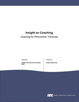 Insight on Coaching
Coaching for Reinvention Transcript




Prepared for:                    Prepared by:

Insight Educational Consulting   Ubiqus Reporting
(IEC)
 
