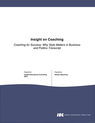 Insight on Coaching
Coaching for Success: Why Style Matters in Business
               and Politics Transcript




       Prepared for:                    Prepared by:

       Insight Educational Consulting   Ubiqus Reporting
       (IEC)
 