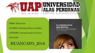 HJ
TEMA: Deducción
ALUMNA: Mendoza Flores Lehidhy
CATEDRA: interpretación de textos
CICLO:III
HUANCAYO_2016
 