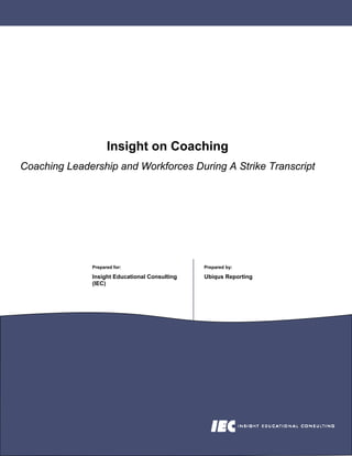 Insight on Coaching
Coaching Leadership and Workforces During A Strike Transcript




              Prepared for:                    Prepared by:

              Insight Educational Consulting   Ubiqus Reporting
              (IEC)
 