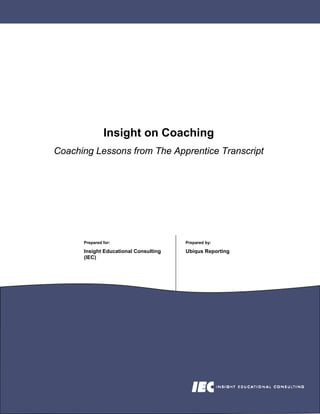 Insight on Coaching
Coaching Lessons from The Apprentice Transcript




      Prepared for:                    Prepared by:

      Insight Educational Consulting   Ubiqus Reporting
      (IEC)
 