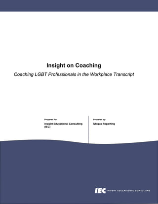 Insight on Coaching
Coaching LGBT Professionals in the Workplace Transcript




              Prepared for:                    Prepared by:

              Insight Educational Consulting   Ubiqus Reporting
              (IEC)
 