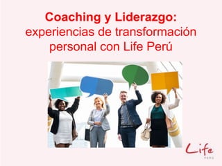 Coaching y Liderazgo:
experiencias de transformación
personal con Life Perú
 