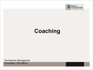 Coaching
Formazione Manageriale
Formatore: Tony Borro
 