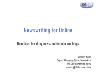 Newswriting for Online Headlines, breaking news, multimedia and blogs Anthony Moor Deputy Managing Editor/Interactive The Dallas Morning News [email_address] 
