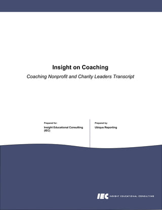 Insight on Coaching
Coaching Nonprofit and Charity Leaders Transcript




       Prepared for:                    Prepared by:

       Insight Educational Consulting   Ubiqus Reporting
       (IEC)
 